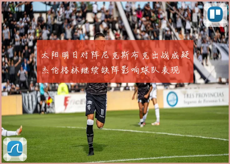 太阳明日对阵尼克斯布克出战成疑杰伦格林继续缺阵影响球队表现