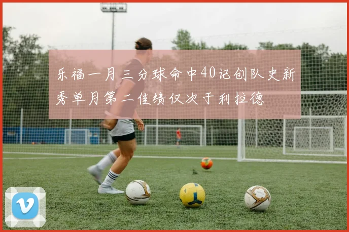 乐福一月三分球命中40记创队史新秀单月第二佳绩仅次于利拉德