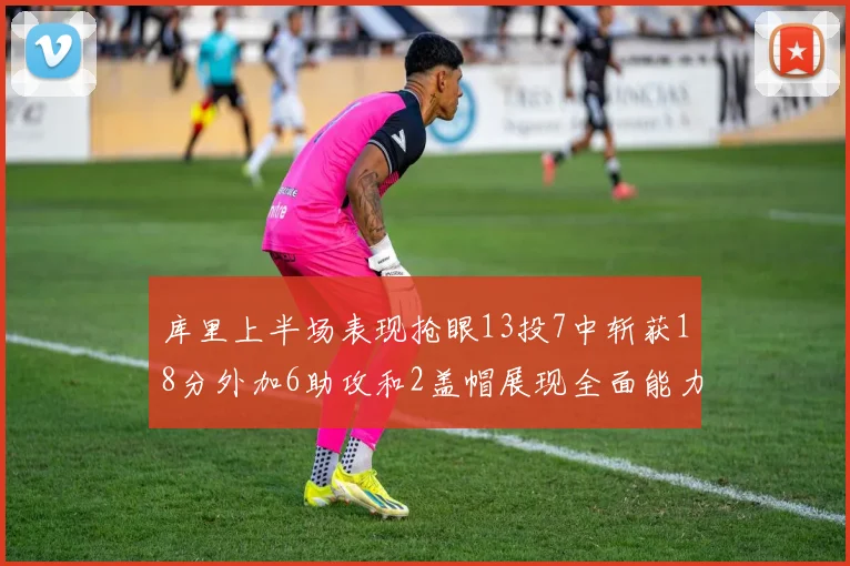 库里上半场表现抢眼13投7中斩获18分外加6助攻和2盖帽展现全面能力