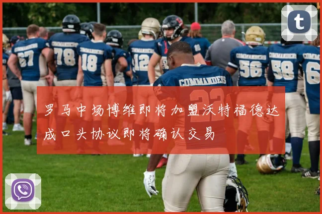 罗马中场博维即将加盟沃特福德达成口头协议即将确认交易